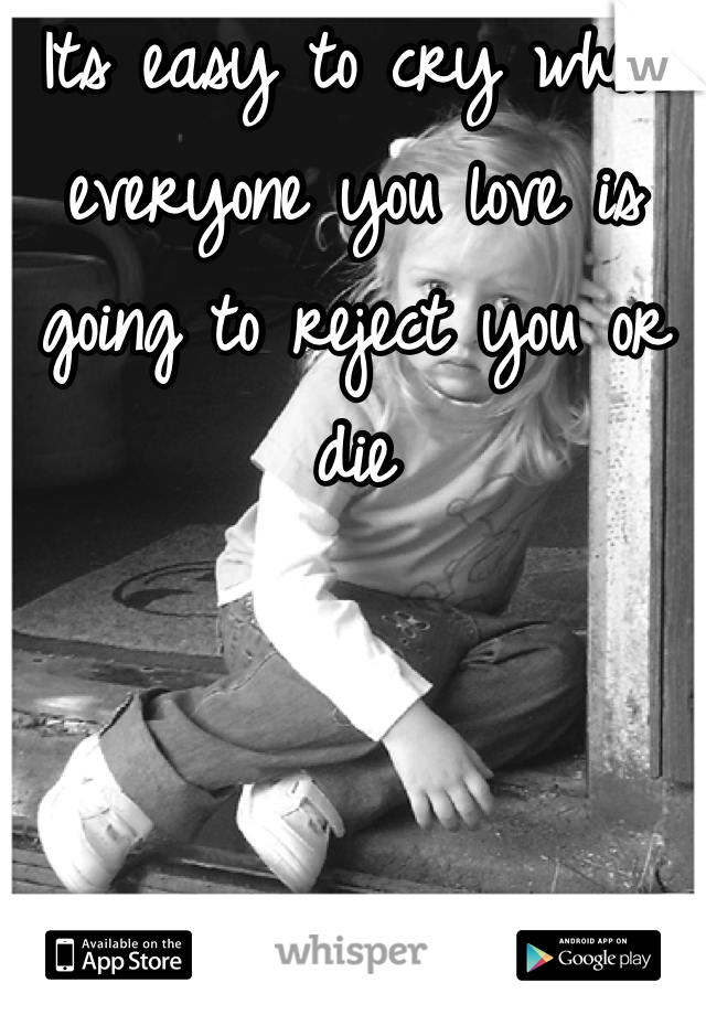 Its easy to cry when everyone you love is going to reject you or die