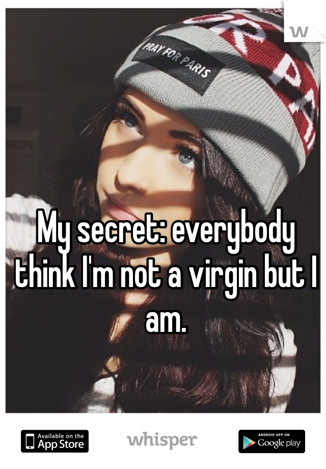 My secret: everybody think I'm not a virgin but I am.