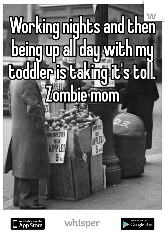 Working nights and then being up all day with my toddler is taking it's toll. Zombie mom 