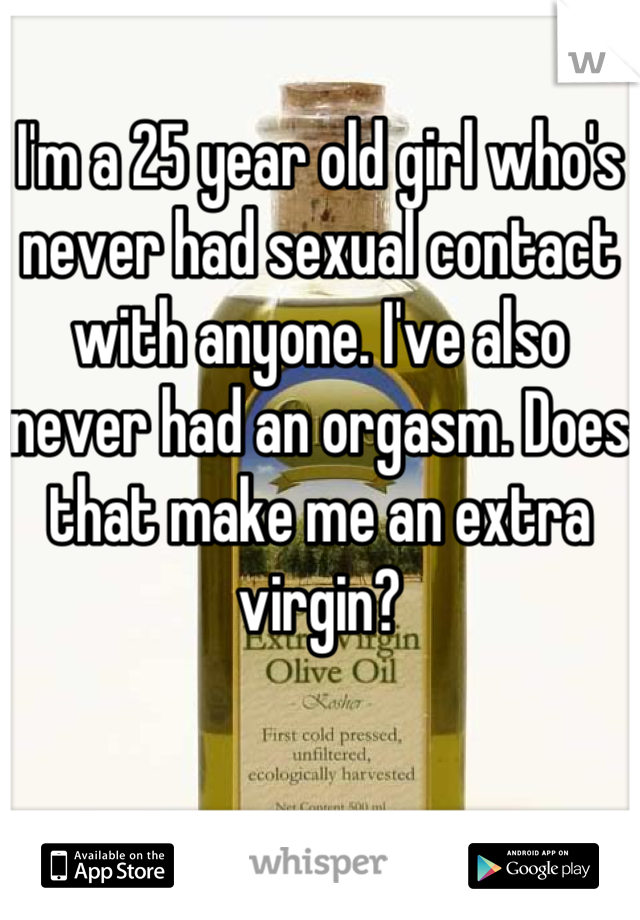 I'm a 25 year old girl who's never had sexual contact with anyone. I've also never had an orgasm. Does that make me an extra virgin?