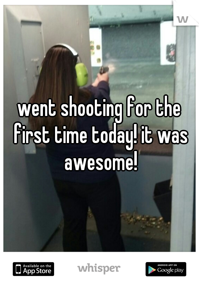 went shooting for the first time today! it was awesome!
