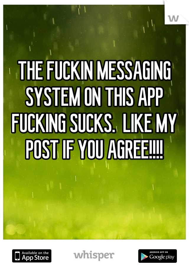THE FUCKIN MESSAGING SYSTEM ON THIS APP FUCKING SUCKS.  LIKE MY POST IF YOU AGREE!!!!