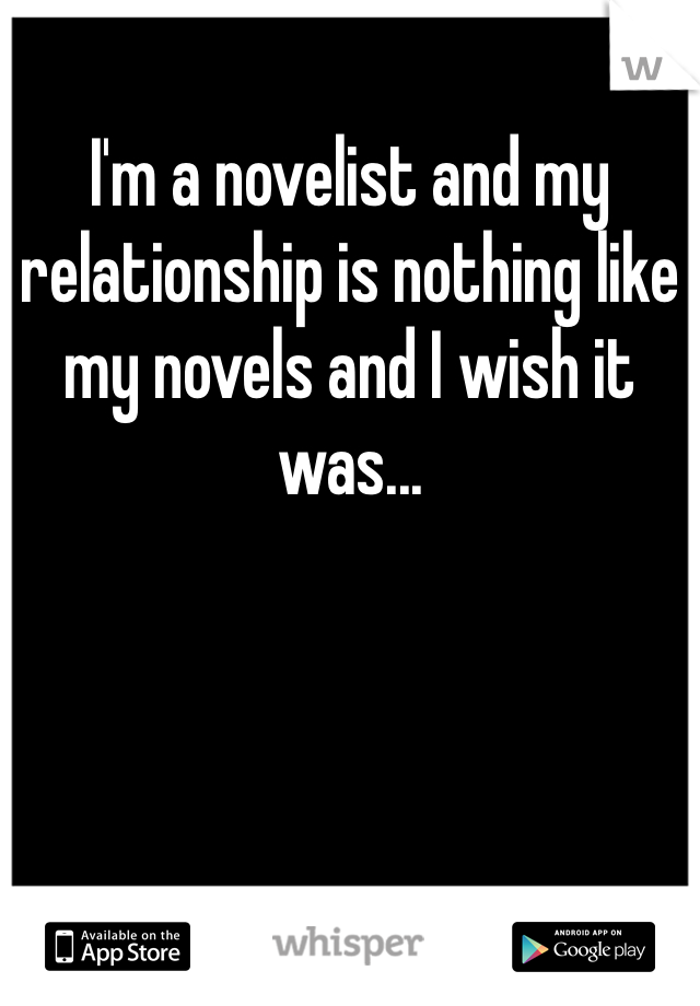 I'm a novelist and my relationship is nothing like my novels and I wish it was...