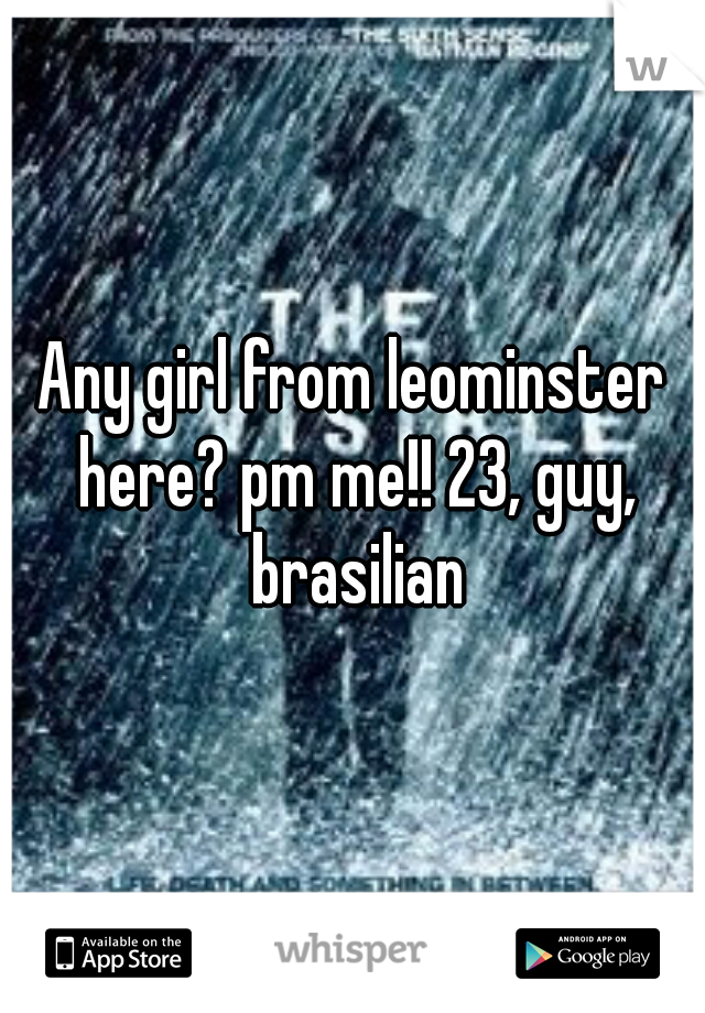Any girl from leominster here? pm me!! 23, guy, brasilian