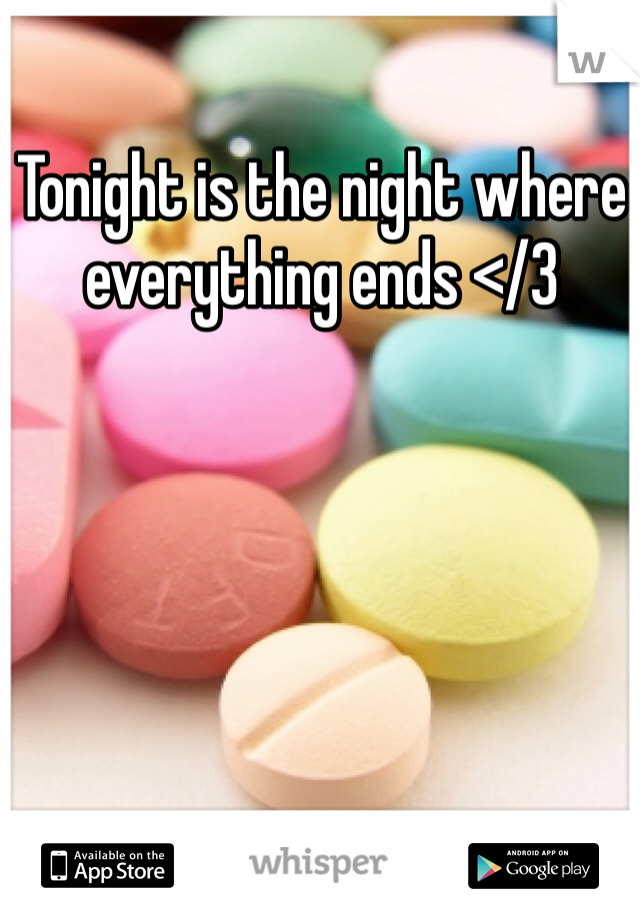 Tonight is the night where everything ends </3