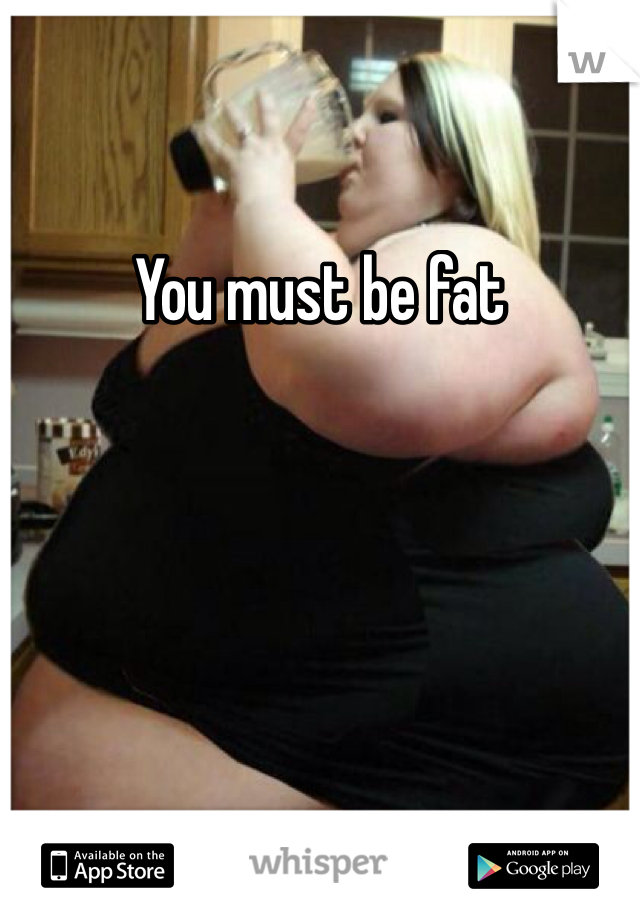 You must be fat