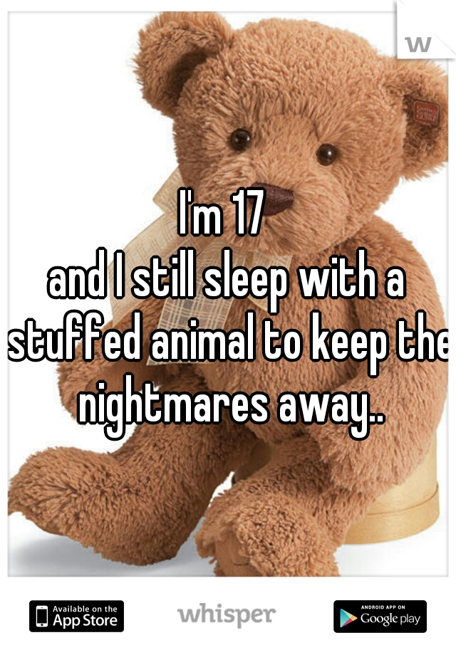 I'm 17 
and I still sleep with a stuffed animal to keep the nightmares away..
