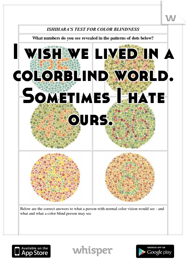 I wish we lived in a colorblind world. Sometimes I hate ours. 