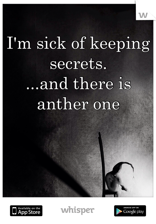 I'm sick of keeping secrets. 
...and there is anther one 