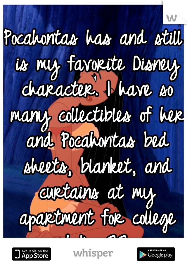 Pocahontas has and still is my favorite Disney character. I have so many collectibles of her and Pocahontas bed sheets, blanket, and curtains at my apartment for college and I'm 22.  