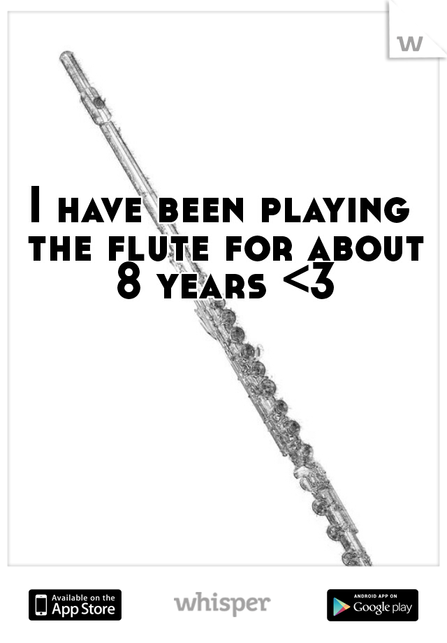 I have been playing the flute for about 8 years <3