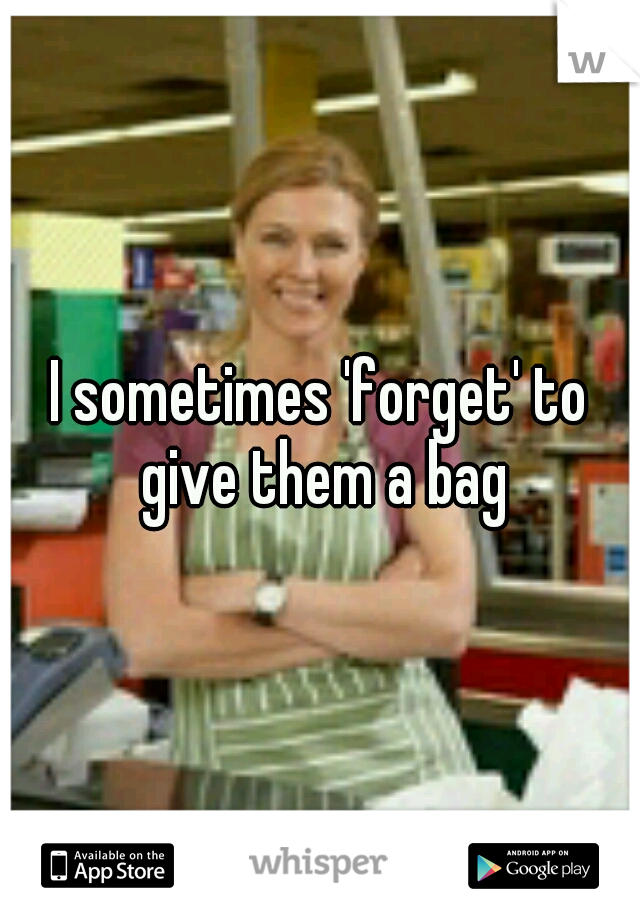I sometimes 'forget' to give them a bag