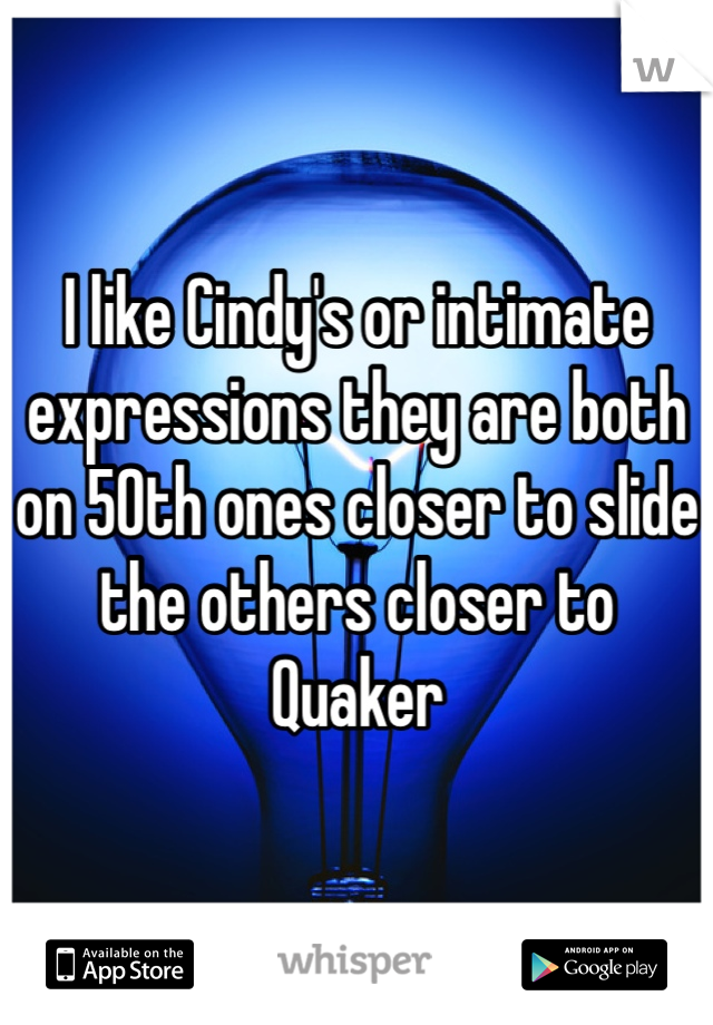 I like Cindy's or intimate expressions they are both on 50th ones closer to slide the others closer to Quaker 