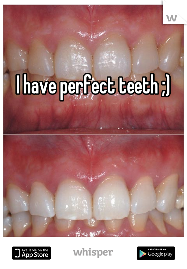 I have perfect teeth ;)
