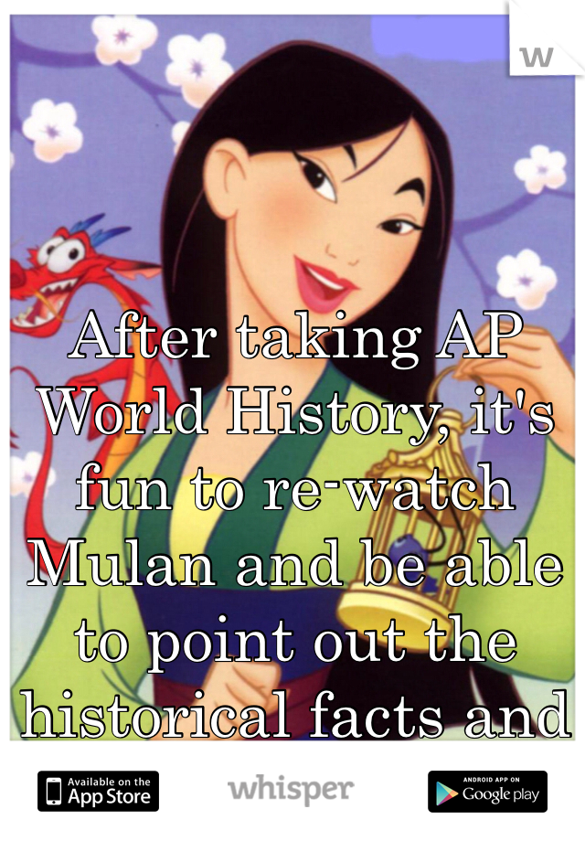 After taking AP World History, it's fun to re-watch Mulan and be able to point out the historical facts and details.