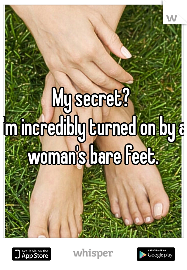 My secret? 
I'm incredibly turned on by a woman's bare feet. 