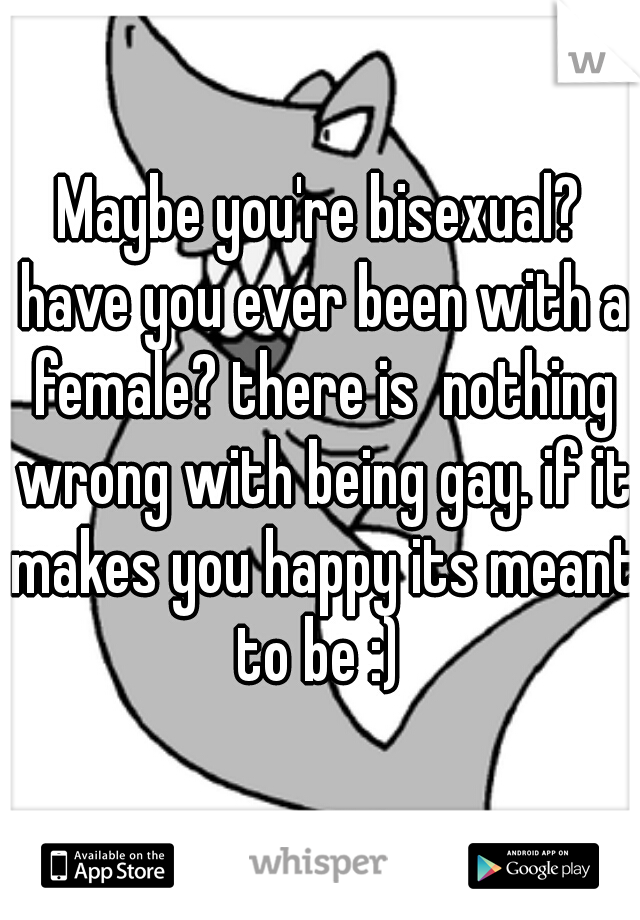 Maybe you're bisexual? have you ever been with a female? there is  nothing wrong with being gay. if it makes you happy its meant to be :) 