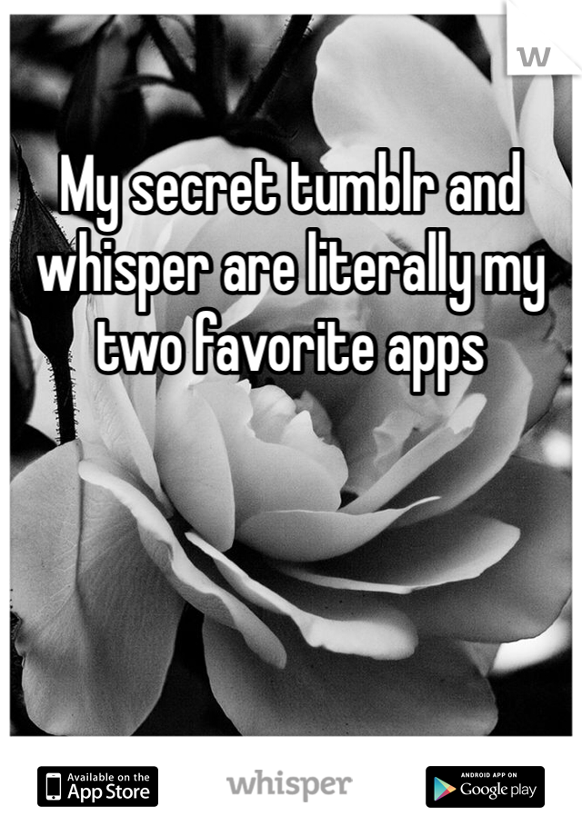 My secret tumblr and whisper are literally my two favorite apps 