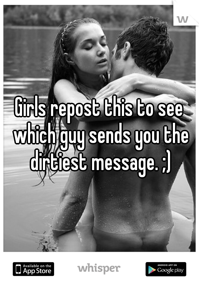 Girls repost this to see which guy sends you the dirtiest message. ;)