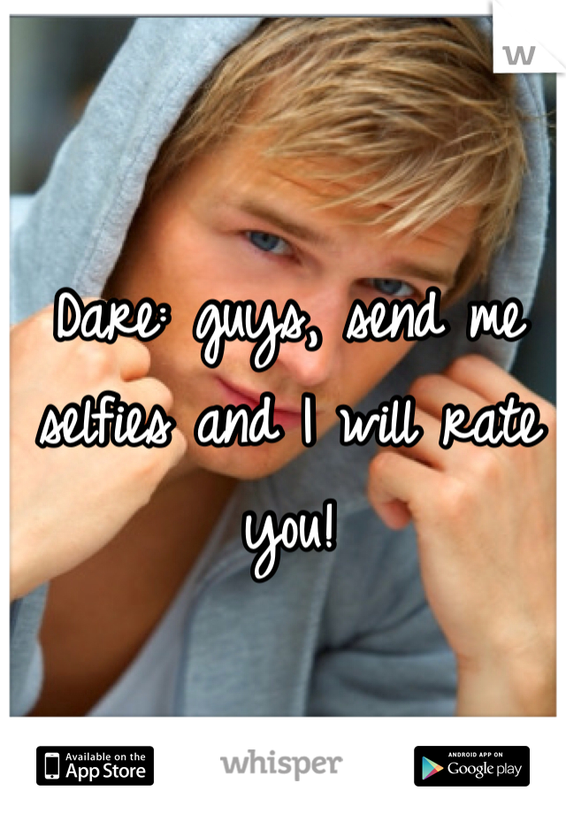 Dare: guys, send me selfies and I will rate you! 