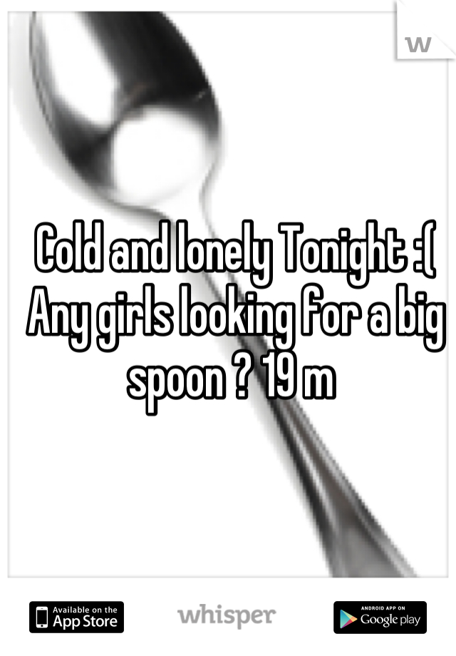 Cold and lonely Tonight :( Any girls looking for a big spoon ? 19 m 
