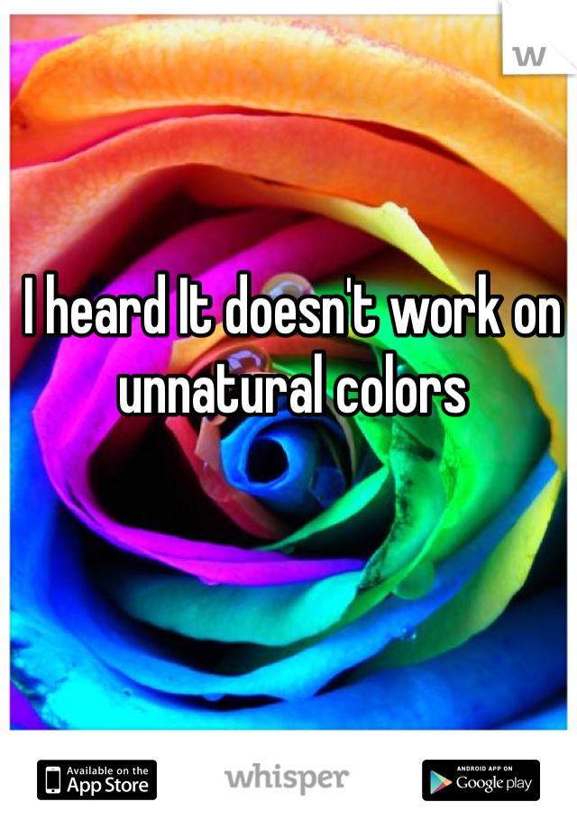 I heard It doesn't work on unnatural colors 