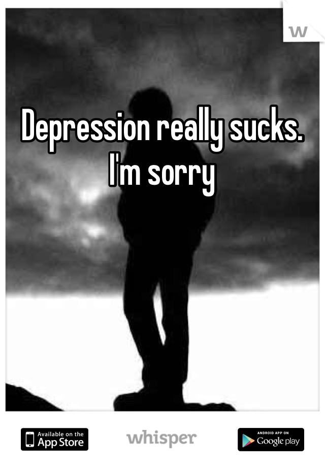 Depression really sucks. I'm sorry 