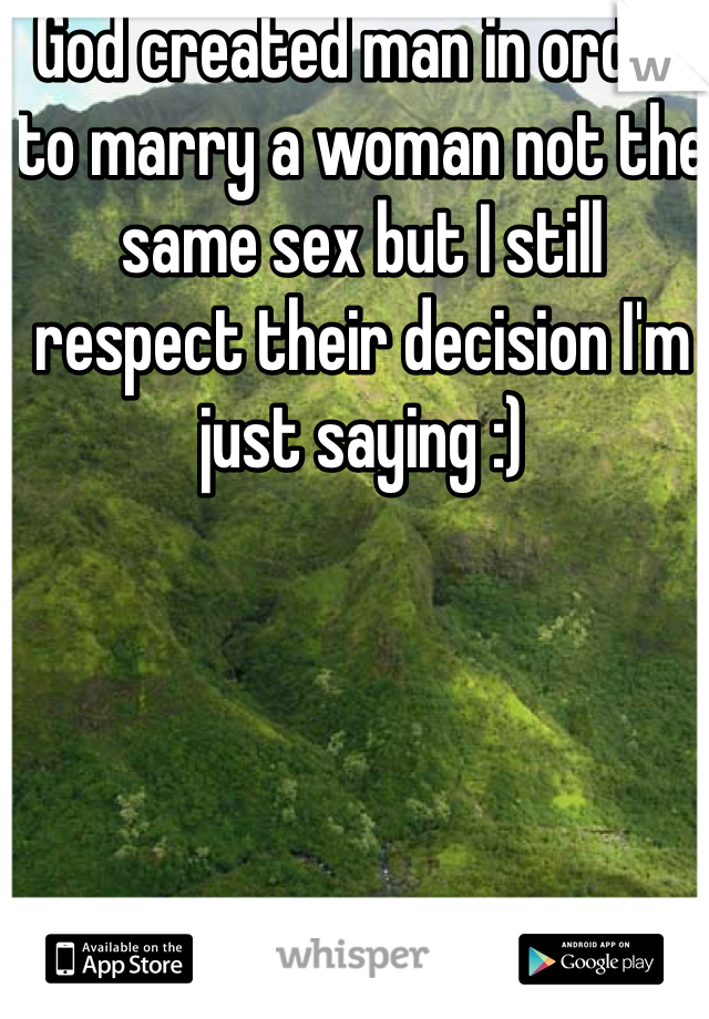 God created man in order to marry a woman not the same sex but I still respect their decision I'm just saying :)