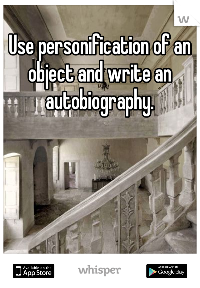 Use personification of an object and write an autobiography.
