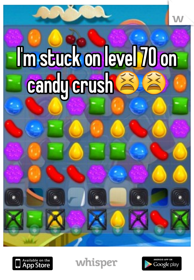I'm stuck on level 70 on candy crush😫😫