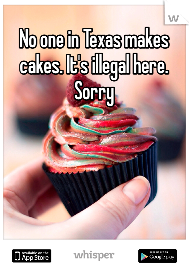 No one in Texas makes cakes. It's illegal here. Sorry