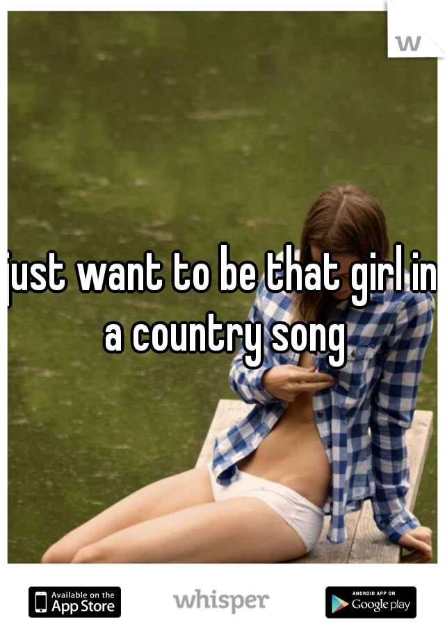 just want to be that girl in a country song