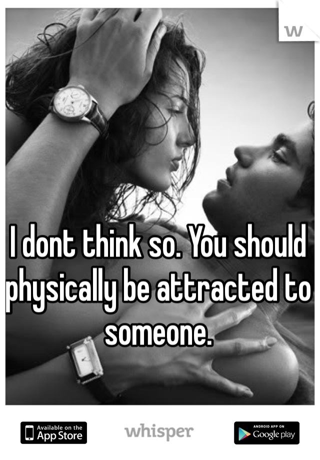 I dont think so. You should physically be attracted to someone. 