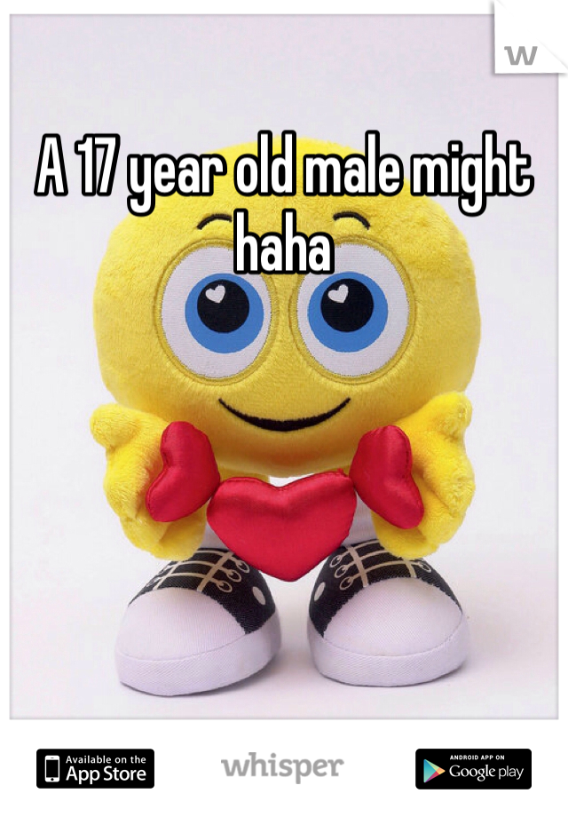A 17 year old male might haha