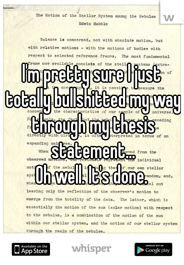 I'm pretty sure I just totally bullshitted my way through my thesis statement...
Oh well. It's done.