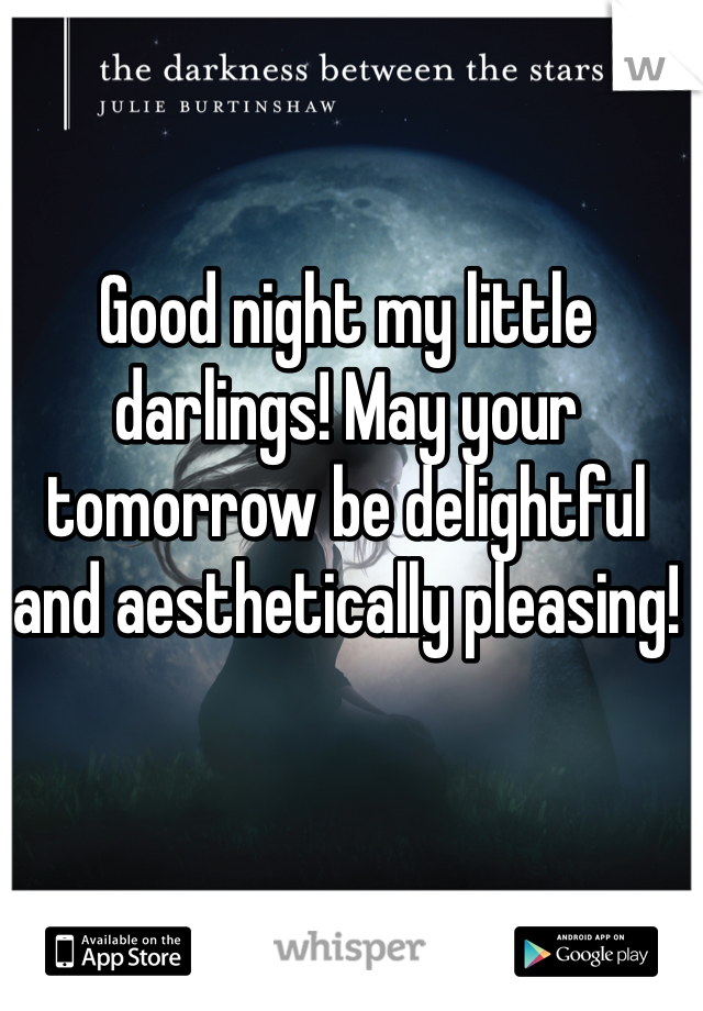 Good night my little darlings! May your tomorrow be delightful and aesthetically pleasing!