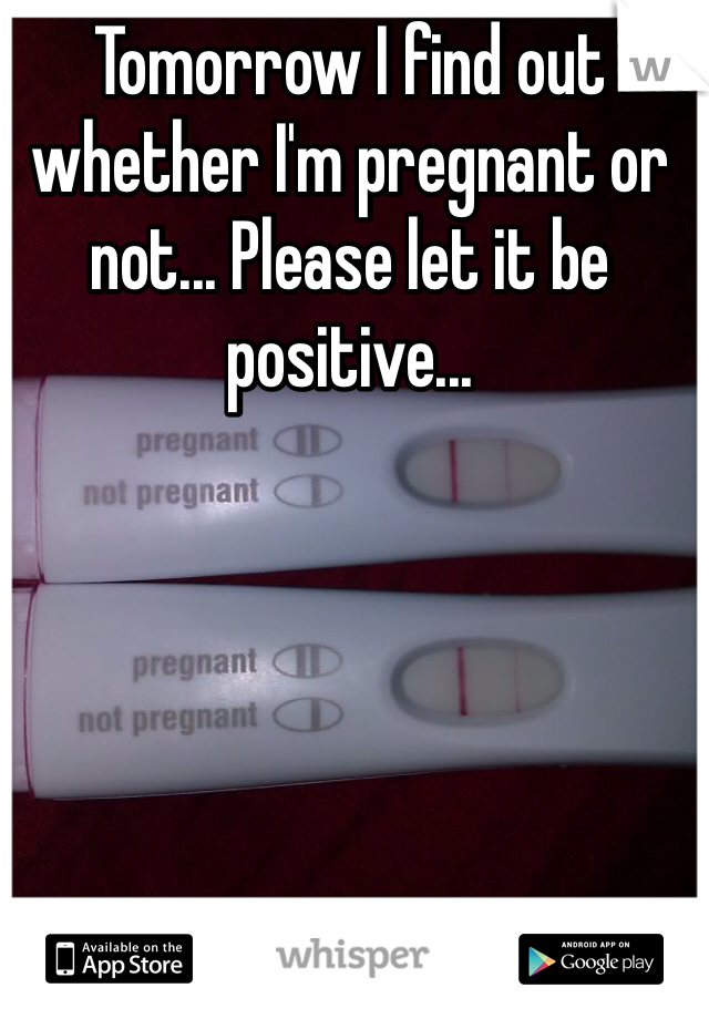 Tomorrow I find out whether I'm pregnant or not... Please let it be positive... 