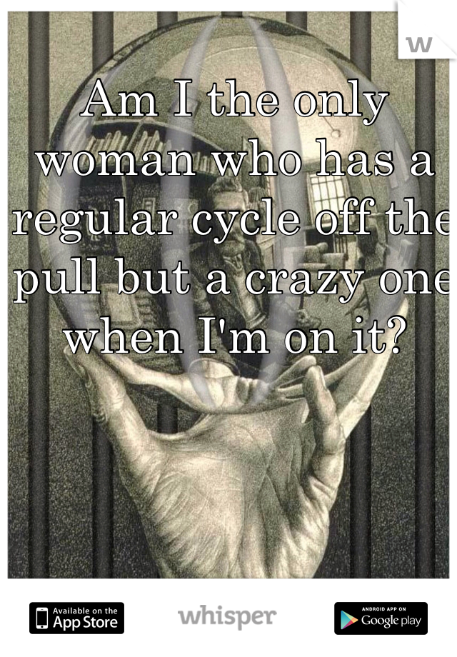 Am I the only woman who has a regular cycle off the pull but a crazy one when I'm on it?