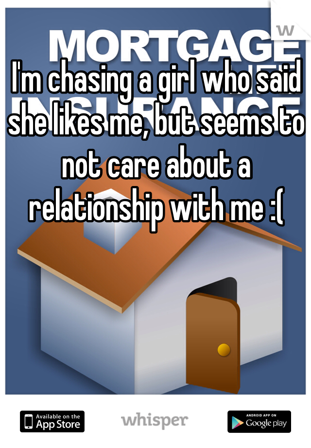 I'm chasing a girl who said she likes me, but seems to not care about a relationship with me :(