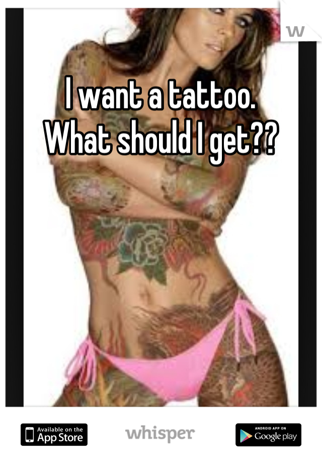 I want a tattoo.
What should I get??