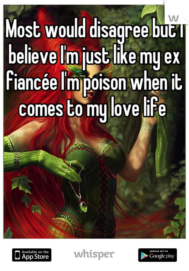 Most would disagree but I believe I'm just like my ex fiancée I'm poison when it comes to my love life 