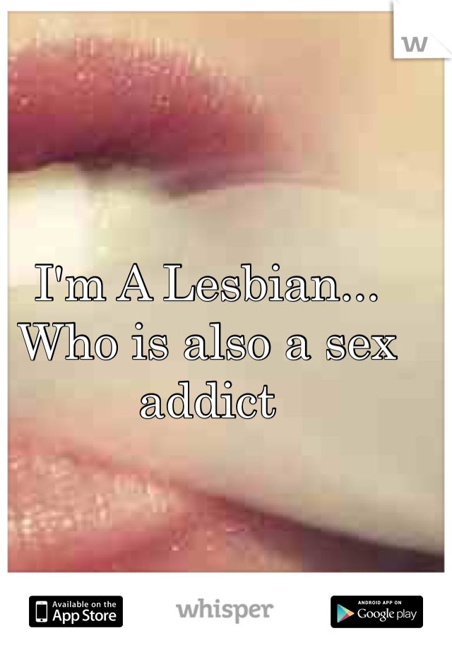 I'm A Lesbian... Who is also a sex addict 