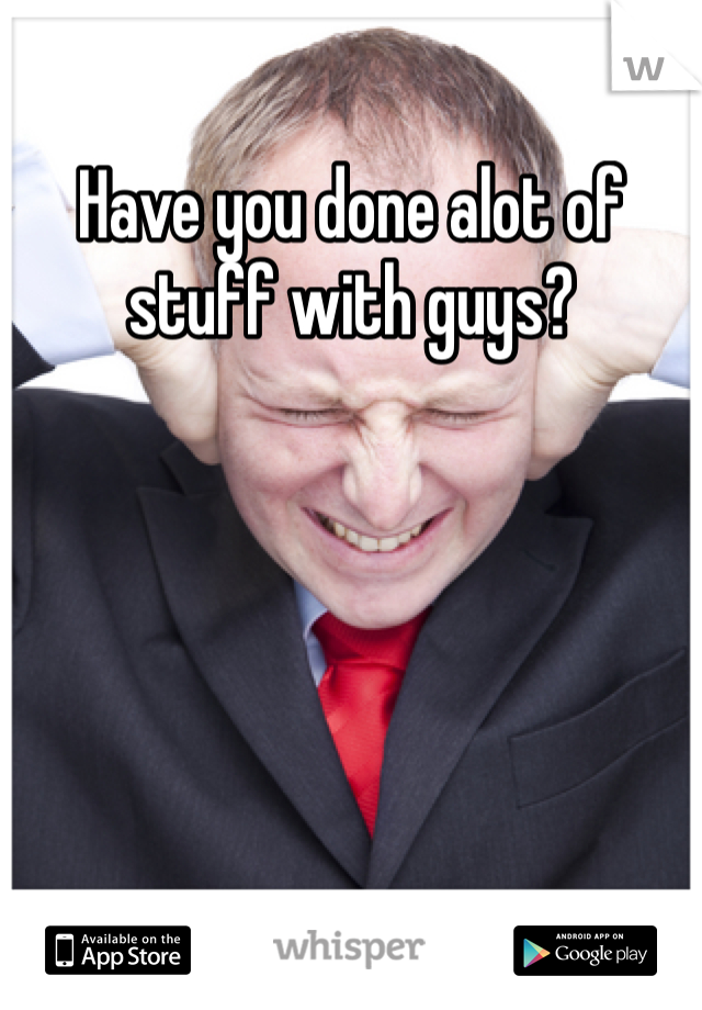 Have you done alot of stuff with guys?