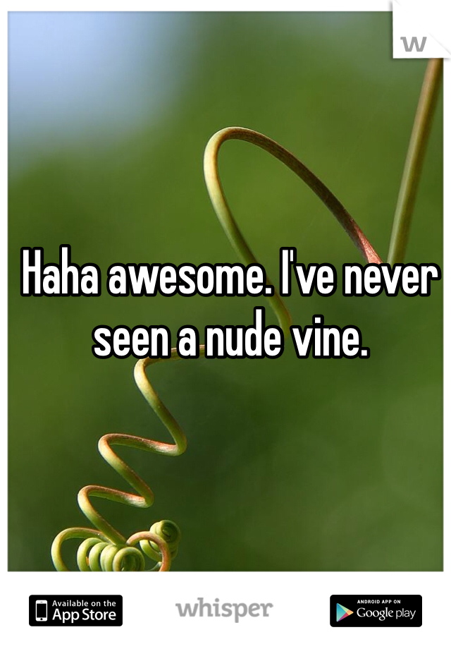 Haha awesome. I've never seen a nude vine. 