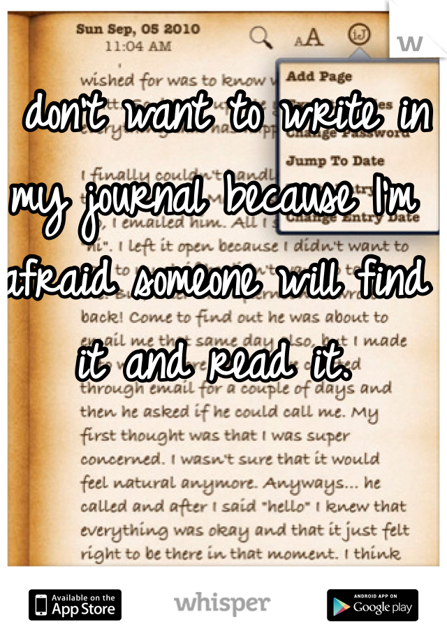 I don't want to write in my journal because I'm afraid someone will find it and read it.