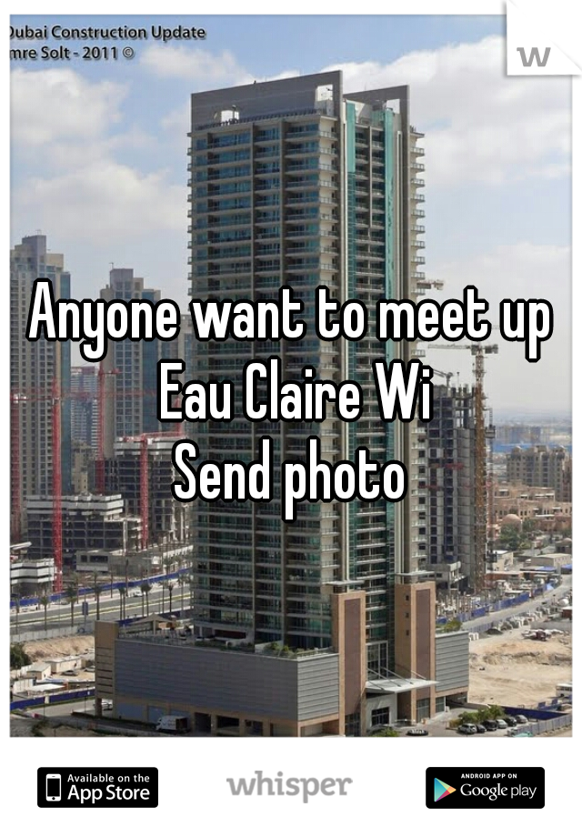Anyone want to meet up Eau Claire Wi
Send photo