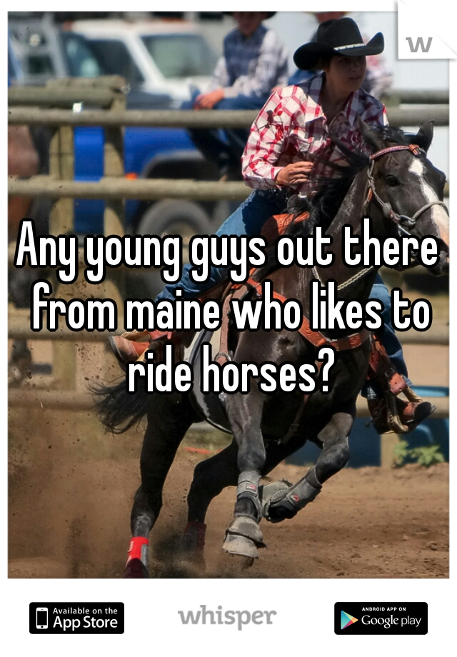 Any young guys out there from maine who likes to ride horses?