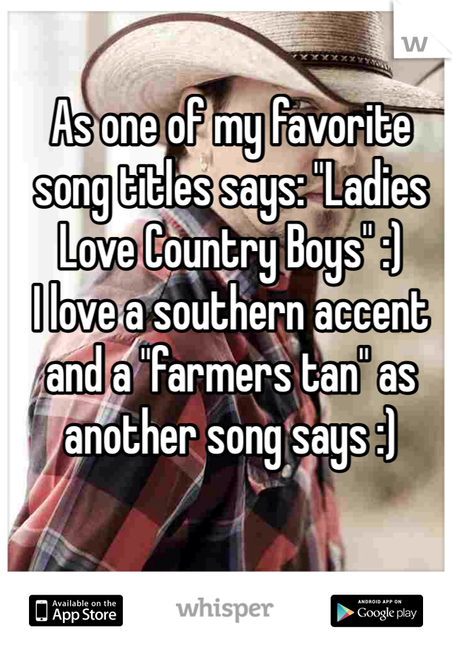 As one of my favorite song titles says: "Ladies Love Country Boys" :)
I love a southern accent and a "farmers tan" as another song says :)