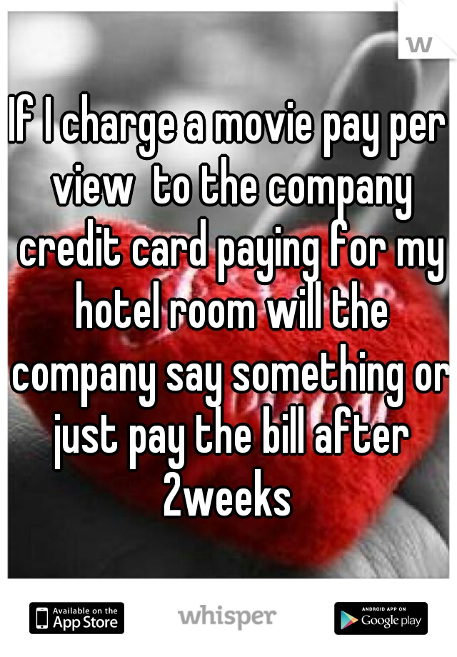 If I charge a movie pay per view  to the company credit card paying for my hotel room will the company say something or just pay the bill after 2weeks 