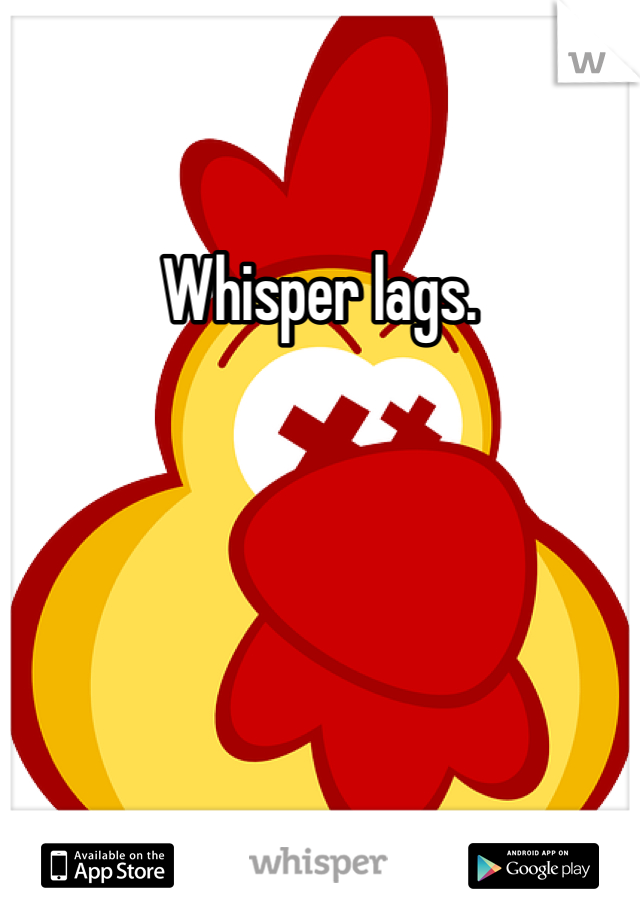 Whisper lags. 